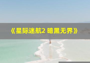 《星际迷航2 暗黑无界》